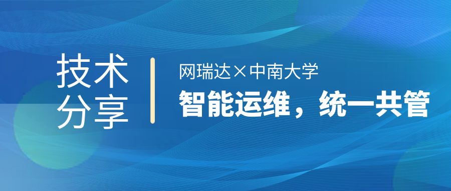 網(wǎng)瑞達(dá)與中南大學(xué)共同舉辦”智能運(yùn)維，統(tǒng)一共管“網(wǎng)絡(luò)智能運(yùn)營(yíng)運(yùn)維技術(shù)分享會(huì)